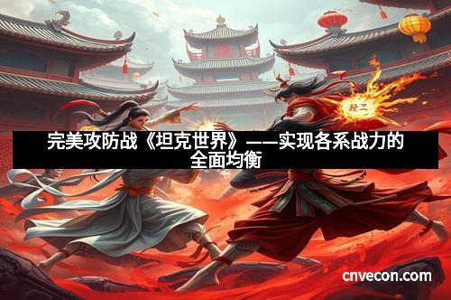 完美攻防战《坦克世界》——实现各系战力的全面均衡